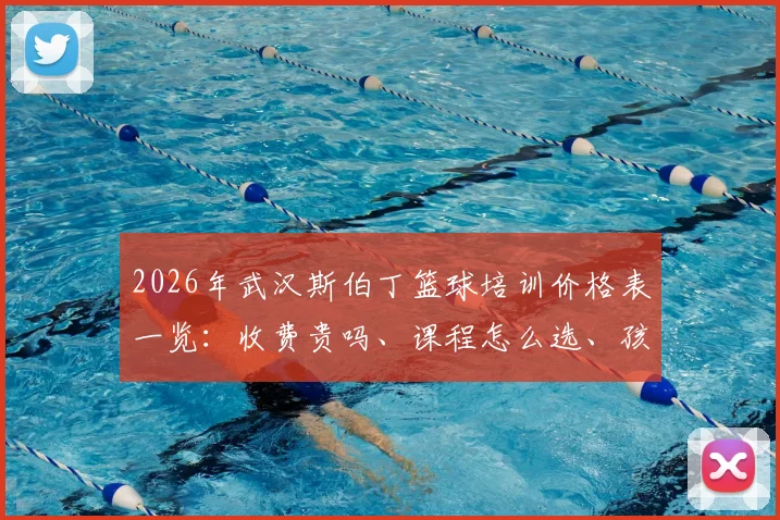 2026年武汉斯伯丁篮球培训价格表一览:收费贵吗、课程怎么选、孩子学了效果好不好全解析
