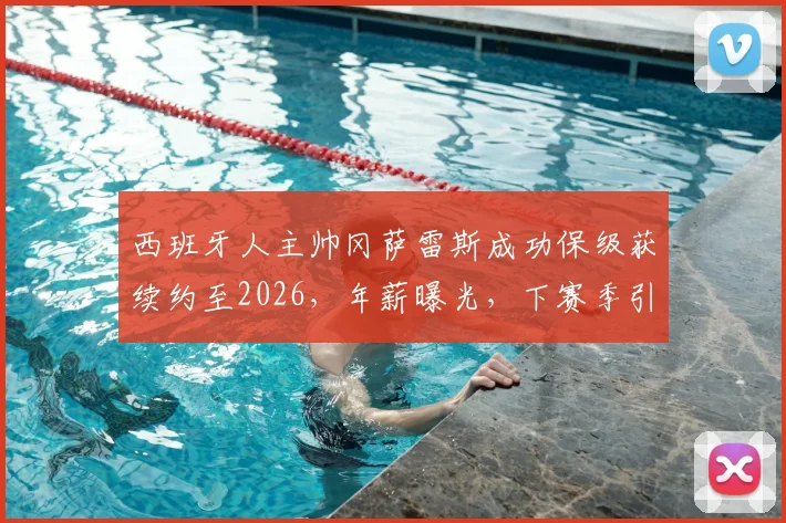 西班牙人主帅冈萨雷斯成功保级获续约至2026，年薪曝光，下赛季引援目标及保级关键战深度解析