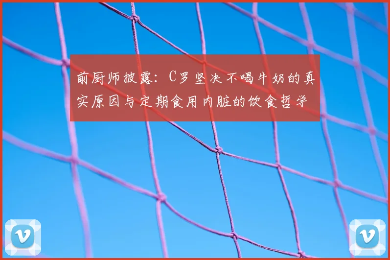 前厨师披露：C罗坚决不喝牛奶的真实原因与定期食用内脏的饮食哲学，揭秘2026年顶级球员的非常规健康秘诀