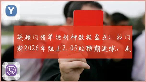 英超门将单场封神数据盘点：拉门斯2026年阻止2.05粒预期进球，表现紧追奥纳纳对红军经典一役