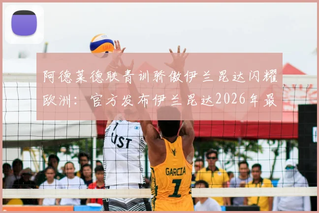 阿德莱德联青训骄傲伊兰昆达闪耀欧洲:官方发布伊兰昆达2026年最新进球视频祝贺,解析其母队培养之路与未来前景