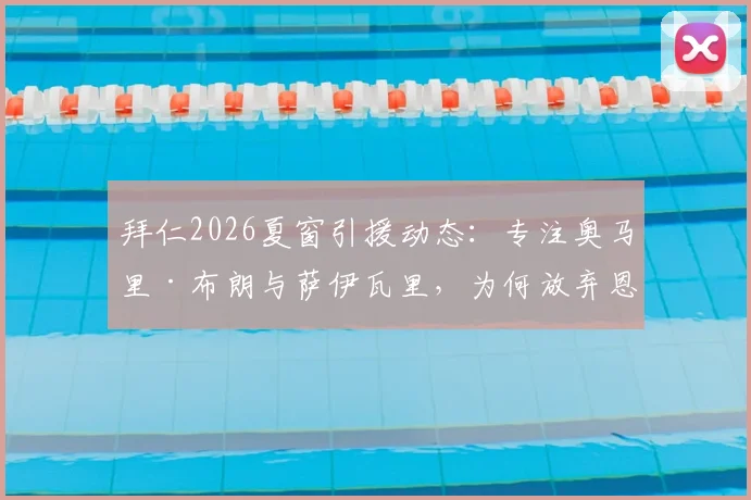 拜仁2026夏窗引援动态:专注奥马里·布朗与萨伊瓦里,为何放弃恩古莫哈?德天空消息解读