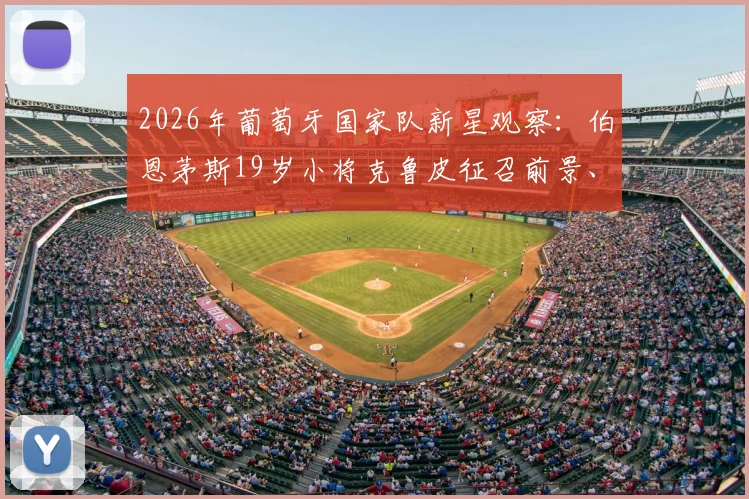 2026年葡萄牙国家队新星观察:伯恩茅斯19岁小将克鲁皮征召前景、技术特点及与莱奥的位置竞争分析