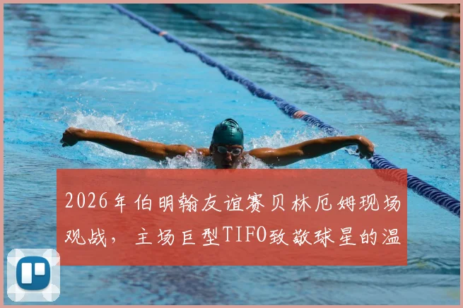 2026年伯明翰友谊赛贝林厄姆现场观战，主场巨型TIFO致敬球星的温情瞬间回顾