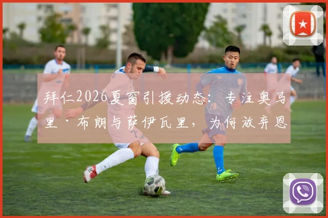 拜仁2026夏窗引援动态：专注奥马里·布朗与萨伊瓦里，为何放弃恩古莫哈？德天空消息解读