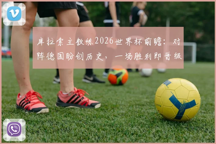 库拉索主教练2026世界杯前瞻:对阵德国盼创历史,一场胜利即晋级蓝图曝光