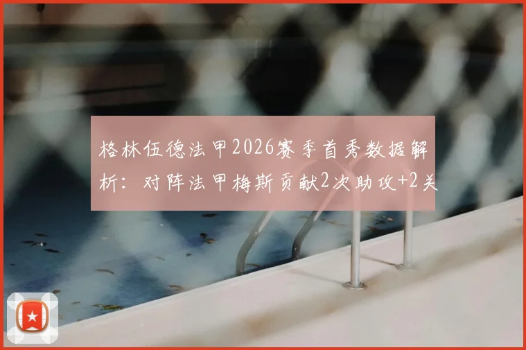 格林伍德法甲2026赛季首秀数据解析：对阵法甲梅斯贡献2次助攻+2关键传球，获评8.6分高分表现