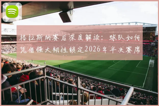 格拉斯纳赛后深度解读：球队如何凭借强大韧性锁定2026年半决赛席位？