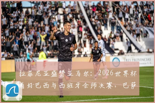 拉菲尼亚盛赞亚马尔：2026世界杯看好巴西与西班牙会师决赛，巴萨天才未来可期
