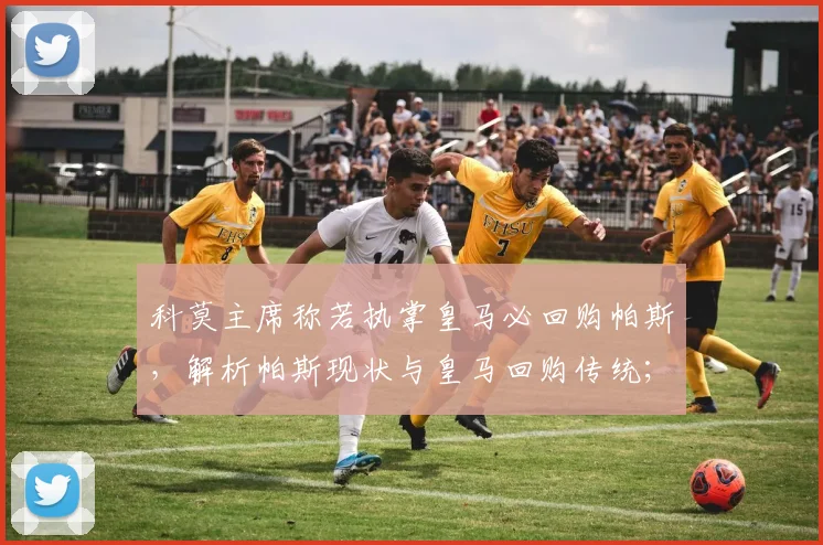 科莫主席称若执掌皇马必回购帕斯,解析帕斯现状与皇马回购传统;同时谈及法布雷加斯2026年去向未卜