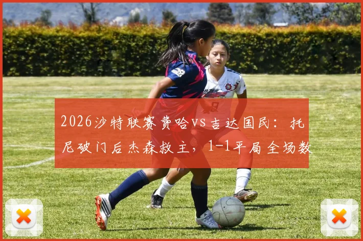 2026沙特联赛费哈vs吉达国民：托尼破门后杰森救主，1-1平局全场数据与精彩集锦回顾
