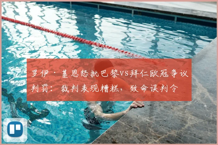 罗伊·基恩怒批巴黎vs拜仁欧冠争议判罚：裁判表现糟糕，致命误判令拜仁吞下苦果